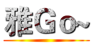 雅Ｇｏ~ ()