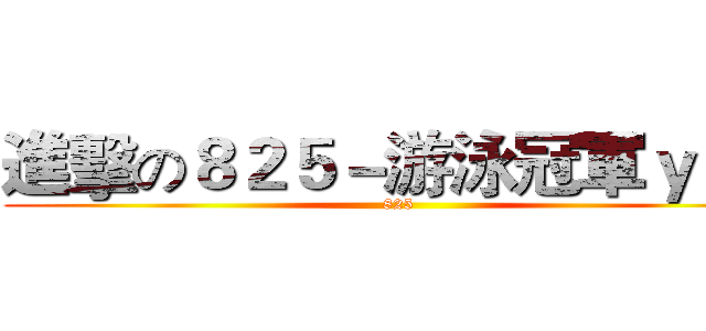 進擊の８２５－游泳冠軍ｙａ！ (825)