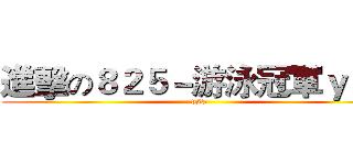 進擊の８２５－游泳冠軍ｙａ！ (825)