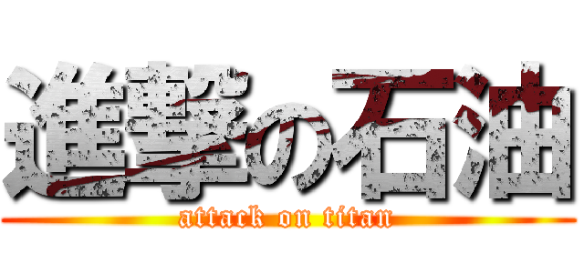 進撃の石油 (attack on titan)