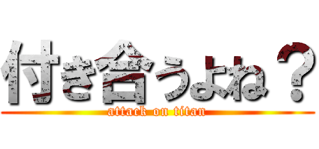 付き合うよね？ (attack on titan)