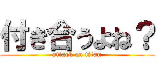 付き合うよね？ (attack on titan)