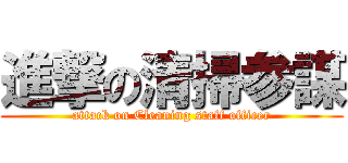 進撃の清掃参謀 (attack on Cleaning staff officer)
