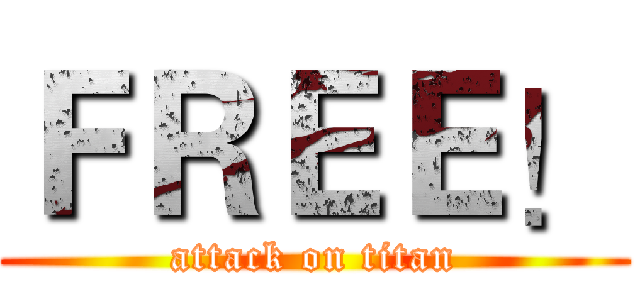 ＦＲＥＥ！ (attack on titan)