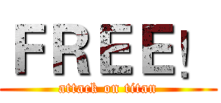 ＦＲＥＥ！ (attack on titan)