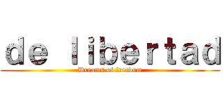 ｄｅ ｌｉｂｅｒｔａｄ (Dreams of freedom)
