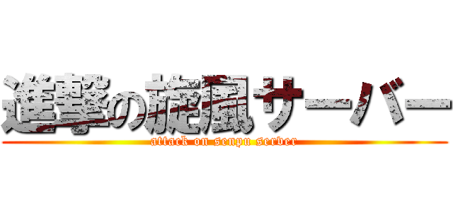 進撃の旋風サーバー (attack on senpu server)