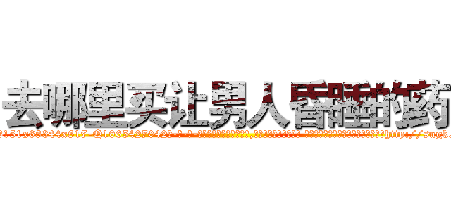 去哪里买让男人昏睡的药 (去哪里买让男人昏睡的药【电-话151x68344x817-Q1065427042元-吉-药-业】我们做的是长期生意,靠的是老客户长期支持 去哪里买让男人昏睡的药在发表了一篇http://sngk.net/6Rudza

参考消息网我们做的是长期生意,靠的是老客户长期支持也许我们早该意识到，就连鲍勃·霍斯金斯（金球奖戏剧类电影男主角 
)