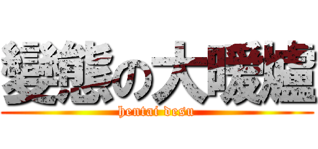 變態の大暖爐 (hentai desu)