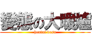 變態の大暖爐 (hentai desu)