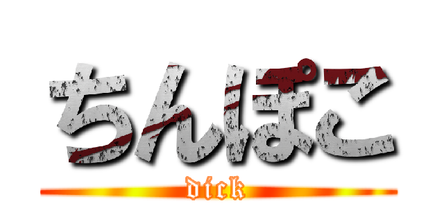 ちんぽこ (dick)