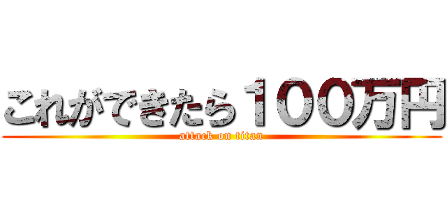 これができたら１００万円 (attack on titan)