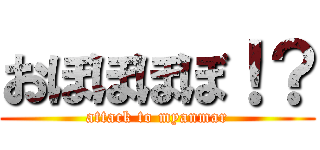 おぼぼぼぼ！？ (attack to myanmar)