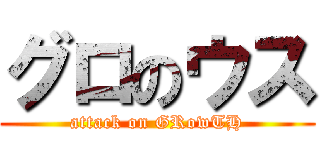 グロのウス (attack on GRowTH)