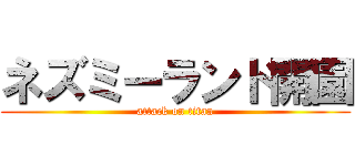 ネズミーランド開園 (attack on titan)
