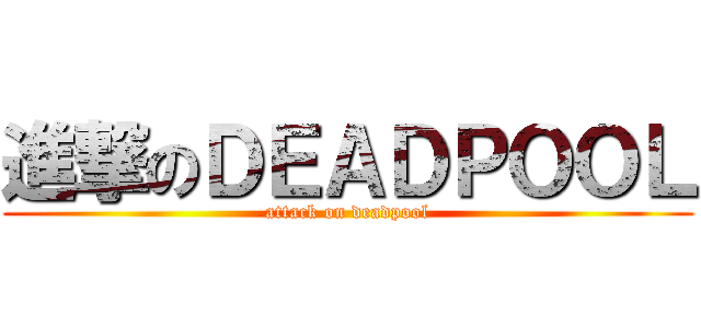 進撃のＤＥＡＤＰＯＯＬ (attack on deadpool)