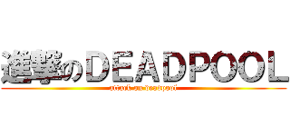 進撃のＤＥＡＤＰＯＯＬ (attack on deadpool)