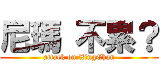 尼瑪 不累？ (attack on XingChan)