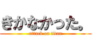 きかなかった。 (attack on titan)