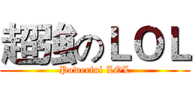 超強のＬＯＬ (Powerful LOL)