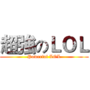 超強のＬＯＬ (Powerful LOL)