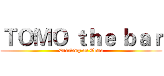 ＴＯＭＯ ｔｈｅ ｂａｒ (Drinking on Tomo)