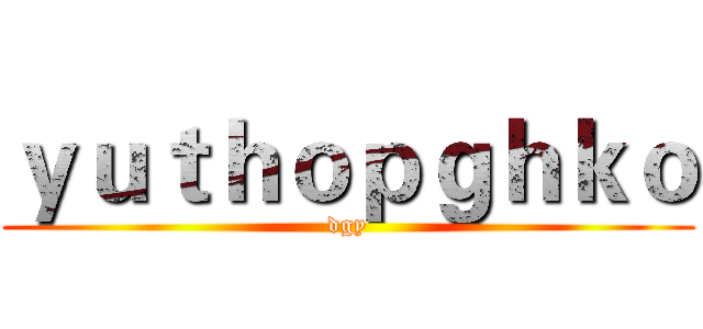 ｙｕｔｈｏｐｇｈｋｏ (dgy)