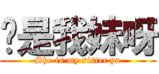 她是我妹呀 (She is my sister ya)