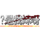 她是我妹呀 (She is my sister ya)