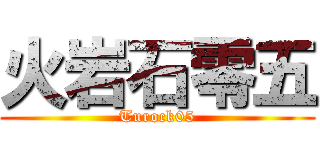 火岩石零五 (Turock05)