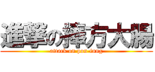 進撃の捧方大腸 (attack on pon-fung)