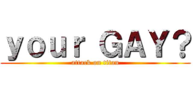 ｙｏｕｒ ＧＡＹ？ (attack on titan)