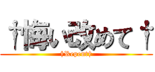†悔い改めて† (†Repent†)