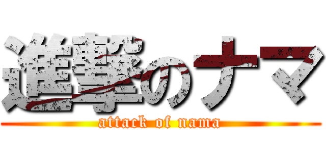 進撃のナマ (attack of nama)