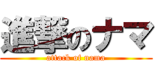 進撃のナマ (attack of nama)