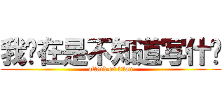 我实在是不知道写什么 (attack on titan)