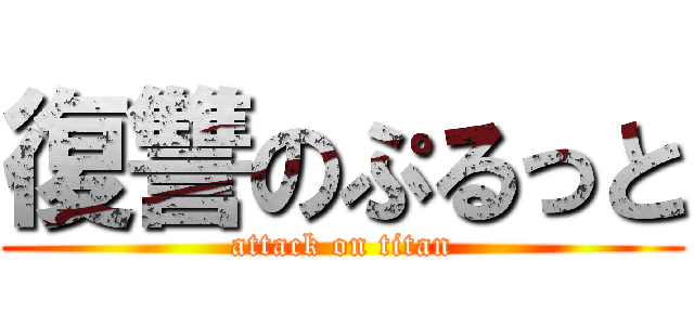 復讐のぷるっと (attack on titan)