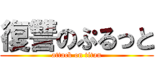 復讐のぷるっと (attack on titan)