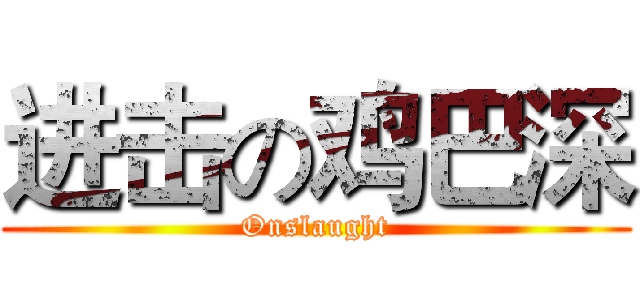 进击の鸡巴深 (Onslaught)