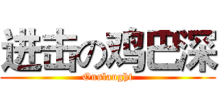 进击の鸡巴深 (Onslaught)