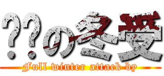 进击の冬受 (Full winter attack by)