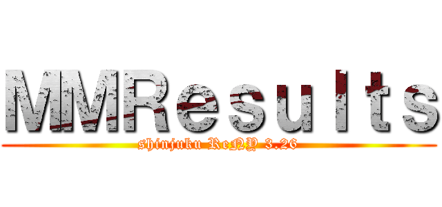 ＭＭＲｅｓｕｌｔｓ (shinjuku ReNY 3.26)