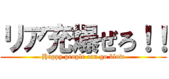 リア充爆ぜろ！！ (Happy people can go blow)