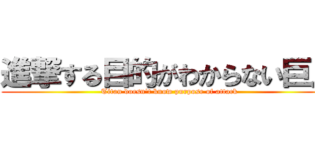 進撃する目的がわからない巨人 (Titan doesn't know purpose of attack)