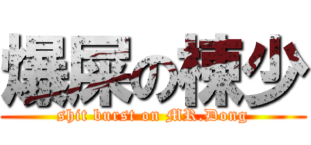 爆屎の棟少 (shit burst on MR.Dong)