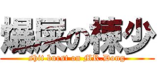 爆屎の棟少 (shit burst on MR.Dong)