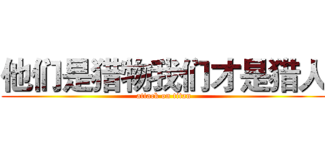 他们是猎物我们才是猎人 (attack on titan)