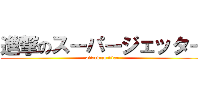 進撃のスーパージェッター (attack on titan)