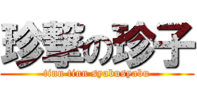 珍撃の珍子 (tinn tinn syabusyabu)