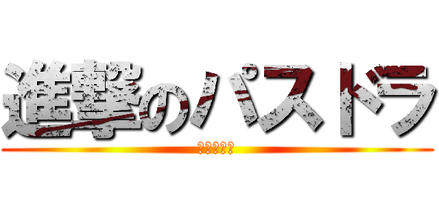 進撃のパスドラ (つまらない)